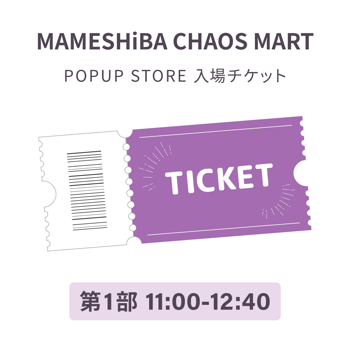 【第1部】MAMESHiBA CHAOS MARTPOPUP STORE 入場チケット