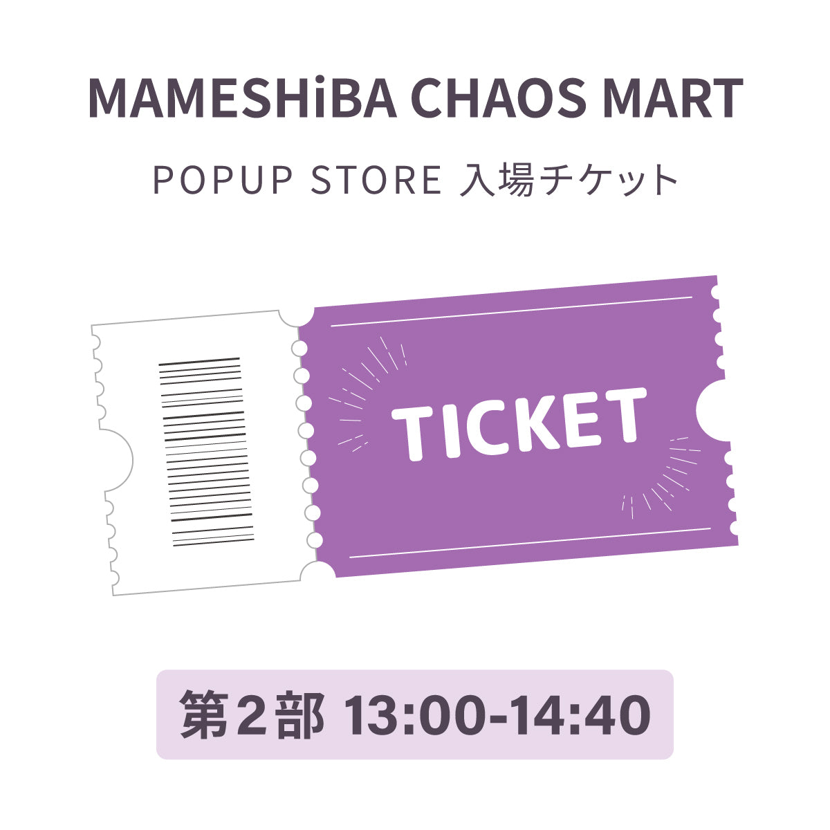 【第2部】MAMESHiBA CHAOS MARTPOPUP STORE 入場チケット
